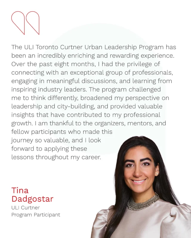 We’re pleased to recognize Bousfielders who participated in the ULI Curtner Urban Leadership Program and the contributions they’re making across the industry. The program brings together a diverse mix of professionals engaged in shaping how our cities evolve.

Through open discussion and shared experience, the Curtner Program offers a forum for participants to exchange ideas, test new perspectives, and learn from one another.

Here are some takeaways from this year’s participants:

“The ULI Toronto Curtner Urban Leadership Program has been an incredibly enriching and rewarding experience. Over the past eight months, I had the privilege of connecting with an exceptional group of professionals, engaging in meaningful discussions, and learning from inspiring industry leaders. The program challenged me to think differently, broadened my perspective on leadership and city-building, and provided valuable insights that have contributed to my professional growth. I am thankful to the organizers, mentors, and fellow participants who made this journey so valuable, and I look forward to applying these lessons throughout my career.” Tina Dadgostar

“I had a great experience participating in this year’s ULI Toronto Curtner Urban Leadership Program. The program connects you with passionate, diverse peers across the industry and features inspiring leaders who facilitate meaningful and candid discussions. The program not only expanded my knowledge and provided me with valuable insights, it also allowed me to build strong, meaningful connections with fellow professionals in our industry.” Mona Al-Sharari

“As a Steering Committee Member and an alumnus of the ULI Curtner Program, I had the privilege to be involved in this program alongside passionate peers that supports the growth of emerging professionals in our industry. This role was incredibly rewarding and gave me a chance to contribute to meaningful conversations, expand my network and gain valuable perspectives on where the industry is headed.” Himanshu Katyal